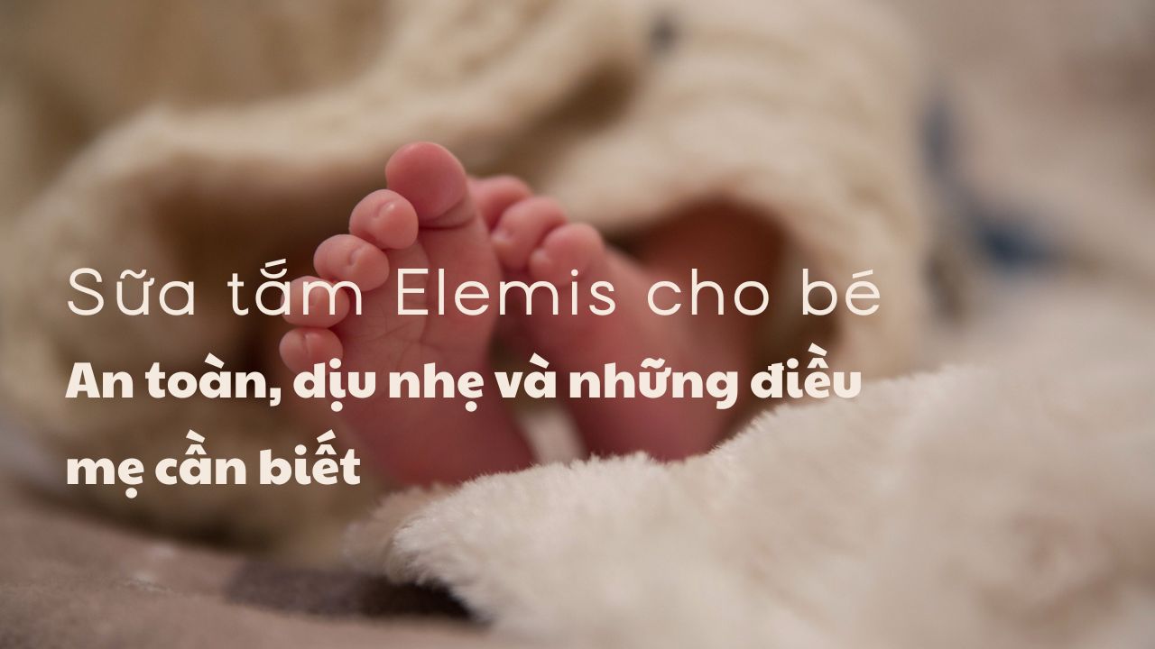 Sữa tắm Elemis cho bé An toàn, dịu nhẹ và những điều mẹ cần biết