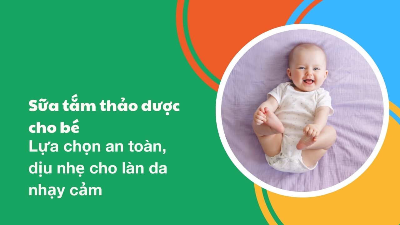 Sữa tắm thảo dược cho bé Lựa chọn an toàn, dịu nhẹ cho làn da nhạy cảm